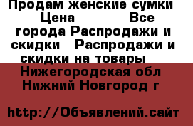 Продам женские сумки. › Цена ­ 2 590 - Все города Распродажи и скидки » Распродажи и скидки на товары   . Нижегородская обл.,Нижний Новгород г.